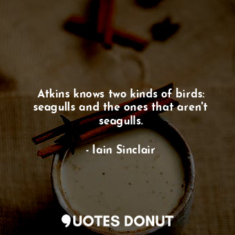  Atkins knows two kinds of birds: seagulls and the ones that aren't seagulls.... - Iain Sinclair - Quotes Donut