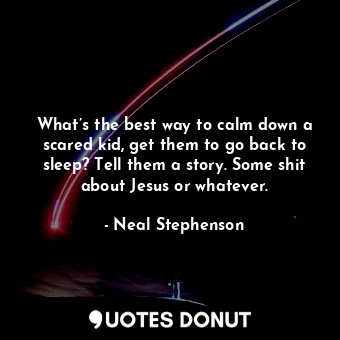  What’s the best way to calm down a scared kid, get them to go back to sleep? Tel... - Neal Stephenson - Quotes Donut