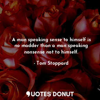  A man speaking sense to himself is no madder than a man speaking nonsense not to... - Tom Stoppard - Quotes Donut