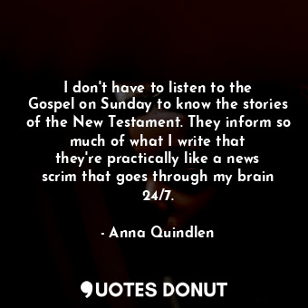  I don&#39;t have to listen to the Gospel on Sunday to know the stories of the Ne... - Anna Quindlen - Quotes Donut