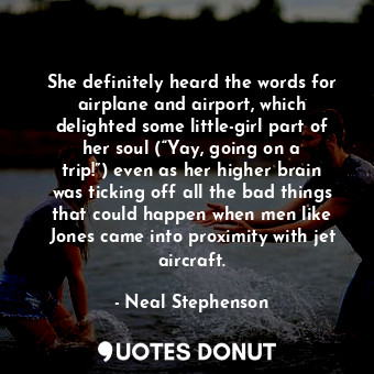She definitely heard the words for airplane and airport, which delighted some little-girl part of her soul (“Yay, going on a trip!”) even as her higher brain was ticking off all the bad things that could happen when men like Jones came into proximity with jet aircraft.