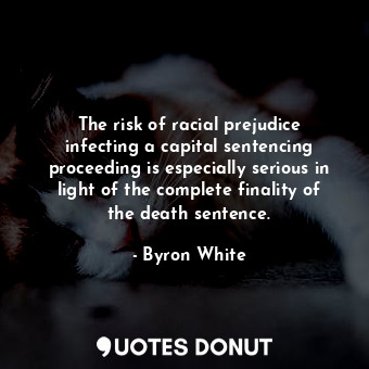  The risk of racial prejudice infecting a capital sentencing proceeding is especi... - Byron White - Quotes Donut