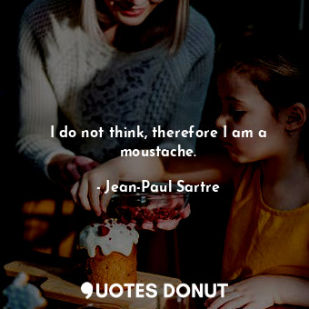  I do not think, therefore I am a moustache.... - Jean-Paul Sartre - Quotes Donut