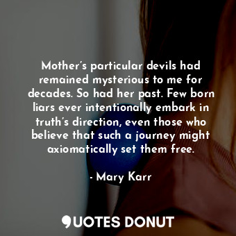  Mother’s particular devils had remained mysterious to me for decades. So had her... - Mary Karr - Quotes Donut