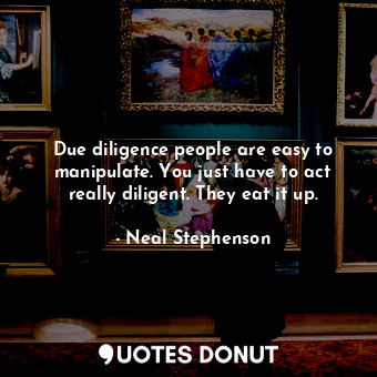  Due diligence people are easy to manipulate. You just have to act really diligen... - Neal Stephenson - Quotes Donut