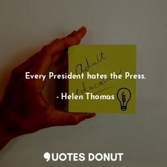 Every President hates the Press.