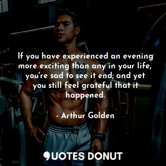  If you have experienced an evening more exciting than any in your life, you're s... - Arthur Golden - Quotes Donut
