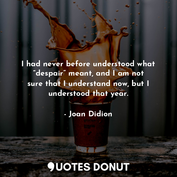  I had never before understood what “despair” meant, and I am not sure that I und... - Joan Didion - Quotes Donut