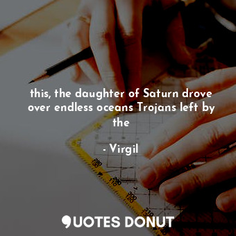 this, the daughter of Saturn drove over endless oceans Trojans left by the