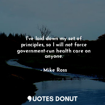  I&#39;ve laid down my set of principles, so I will not force government-run heal... - Mike Ross - Quotes Donut