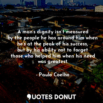  A man’s dignity isn’t measured by the people he has around him when he’s at the ... - Paulo Coelho - Quotes Donut