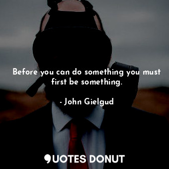 Before you can do something you must first be something.