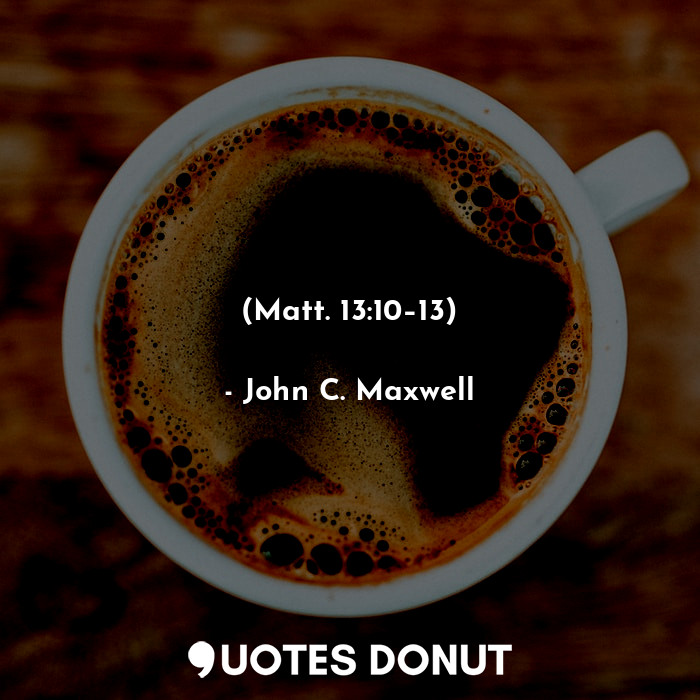  (Matt. 13:10–13)... - John C. Maxwell - Quotes Donut