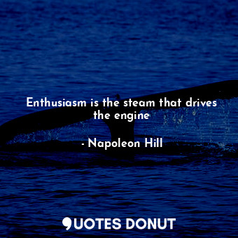 Enthusiasm is the steam that drives the engine