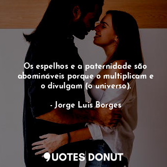  Os espelhos e a paternidade são abomináveis porque o multiplicam e o divulgam (o... - Jorge Luis Borges - Quotes Donut