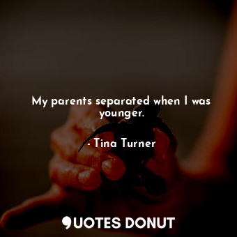  My parents separated when I was younger.... - Tina Turner - Quotes Donut