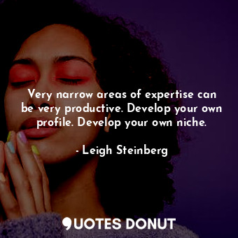  Very narrow areas of expertise can be very productive. Develop your own profile.... - Leigh Steinberg - Quotes Donut