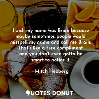  I wish my name was Brian because maybe sometimes people would misspell my name a... - Mitch Hedberg - Quotes Donut