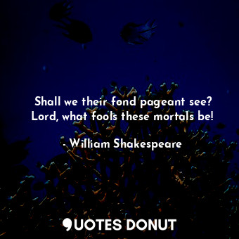  Shall we their fond pageant see? Lord, what fools these mortals be!... - William Shakespeare - Quotes Donut