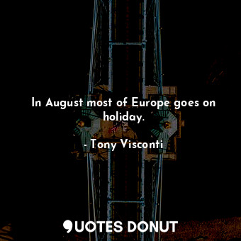 In August most of Europe goes on holiday.
