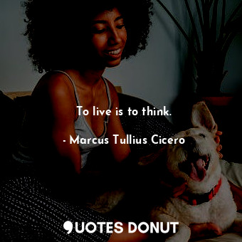  To live is to think.... - Marcus Tullius Cicero - Quotes Donut