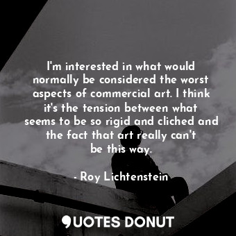  I&#39;m interested in what would normally be considered the worst aspects of com... - Roy Lichtenstein - Quotes Donut