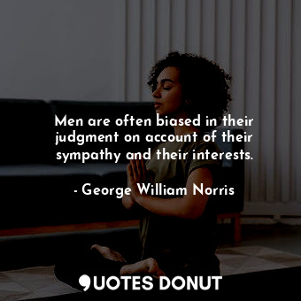  Men are often biased in their judgment on account of their sympathy and their in... - George William Norris - Quotes Donut