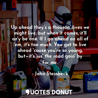  Up ahead they's a thousan' lives we might live, but when it comes, it'll on'y be... - John Steinbeck - Quotes Donut