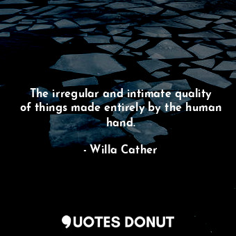  The irregular and intimate quality of things made entirely by the human hand.... - Willa Cather - Quotes Donut