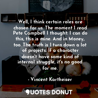  Well, I think certain roles are chosen for us. The moment I read Pete Campbell I... - Vincent Kartheiser - Quotes Donut