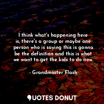  I think what&#39;s happening here is, there&#39;s a group or maybe one person wh... - Grandmaster Flash - Quotes Donut