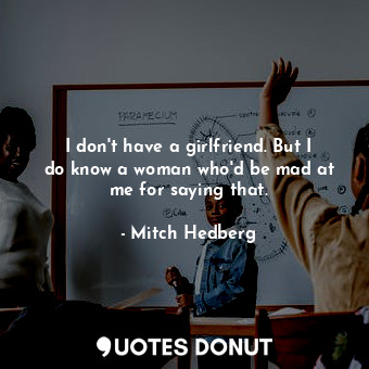  I don&#39;t have a girlfriend. But I do know a woman who&#39;d be mad at me for ... - Mitch Hedberg - Quotes Donut