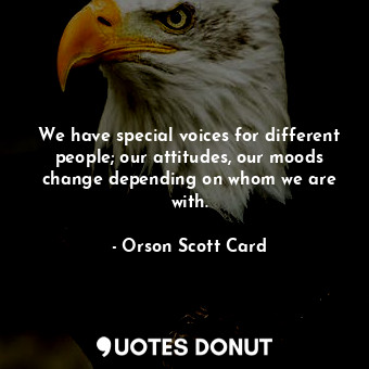  We have special voices for different people; our attitudes, our moods change dep... - Orson Scott Card - Quotes Donut