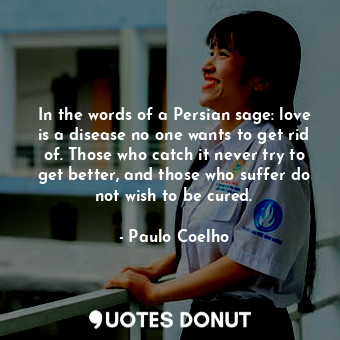  In the words of a Persian sage: love is a disease no one wants to get rid of. Th... - Paulo Coelho - Quotes Donut
