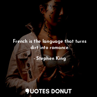 French is the language that turns dirt into romance.