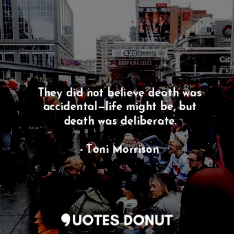 They did not believe death was accidental—life might be, but death was deliberate.