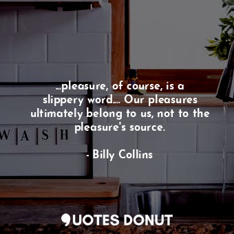  ...pleasure, of course, is a slippery word.... Our pleasures ultimately belong t... - Billy Collins - Quotes Donut