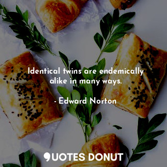  Identical twins are endemically alike in many ways.... - Edward Norton - Quotes Donut