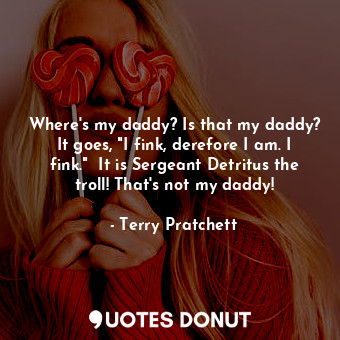  Where's my daddy? Is that my daddy? It goes, "I fink, derefore I am. I fink."  I... - Terry Pratchett - Quotes Donut