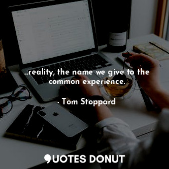  ...reality, the name we give to the common experience.... - Tom Stoppard - Quotes Donut