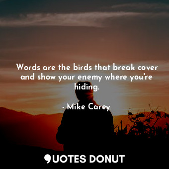 Words are the birds that break cover and show your enemy where you're hiding.... - Mike Carey - Quotes Donut