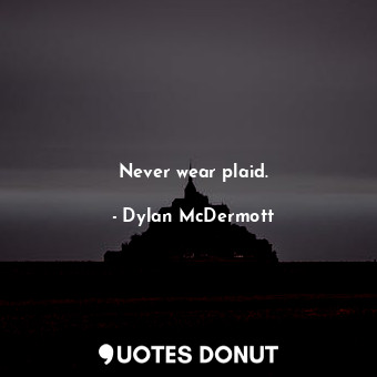  Never wear plaid.... - Dylan McDermott - Quotes Donut