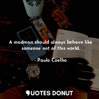  A madman should always behave like someone not of this world.... - Paulo Coelho - Quotes Donut