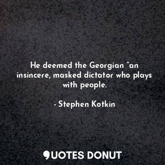 He deemed the Georgian “an insincere, masked dictator who plays with people.