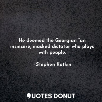  He deemed the Georgian “an insincere, masked dictator who plays with people.... - Stephen Kotkin - Quotes Donut