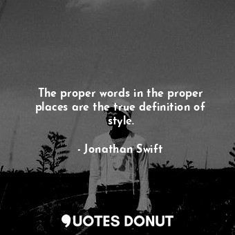  The proper words in the proper places are the true definition of style.... - Jonathan Swift - Quotes Donut