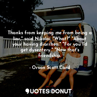  Thanks from keeping me from being a liar," said Nikolai. "What?" "About your hav... - Orson Scott Card - Quotes Donut