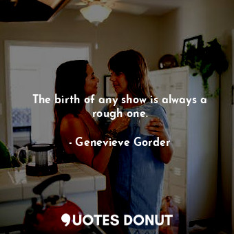  The birth of any show is always a rough one.... - Genevieve Gorder - Quotes Donut