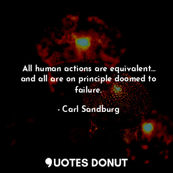 All human actions are equivalent... and all are on principle doomed to failure.