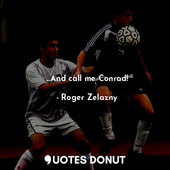 ...And call me Conrad!... - Roger Zelazny - Quotes Donut